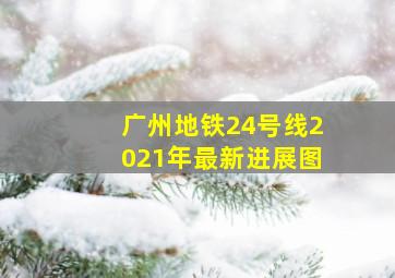 广州地铁24号线2021年最新进展图