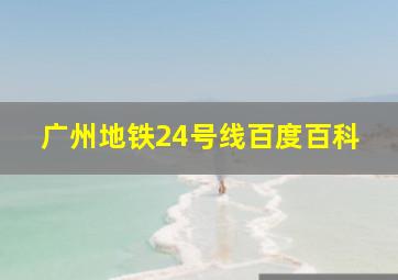 广州地铁24号线百度百科