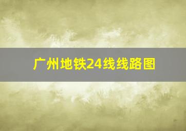 广州地铁24线线路图