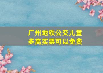 广州地铁公交儿童多高买票可以免费