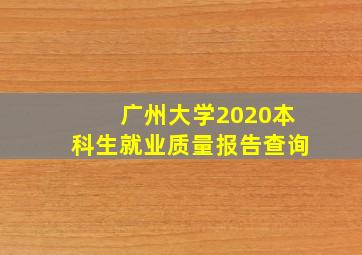 广州大学2020本科生就业质量报告查询