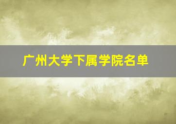 广州大学下属学院名单