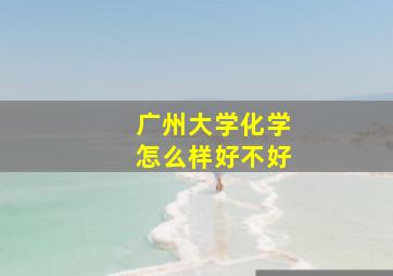 广州大学化学怎么样好不好