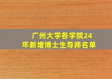 广州大学各学院24年新增博士生导师名单