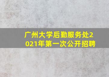 广州大学后勤服务处2021年第一次公开招聘