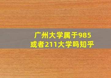 广州大学属于985或者211大学吗知乎