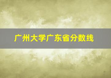 广州大学广东省分数线