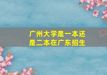 广州大学是一本还是二本在广东招生