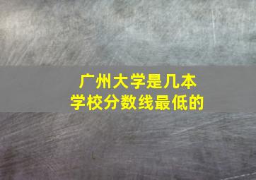 广州大学是几本学校分数线最低的