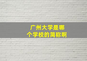 广州大学是哪个学校的简称啊