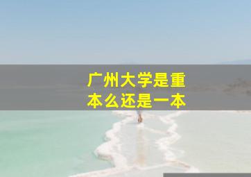 广州大学是重本么还是一本