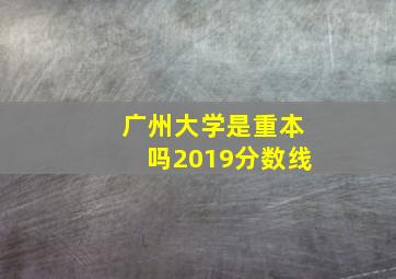 广州大学是重本吗2019分数线