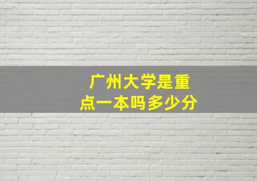 广州大学是重点一本吗多少分