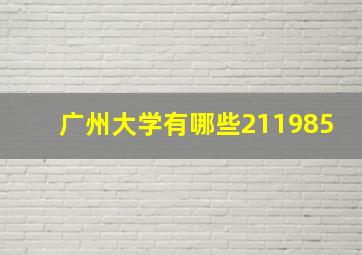 广州大学有哪些211985