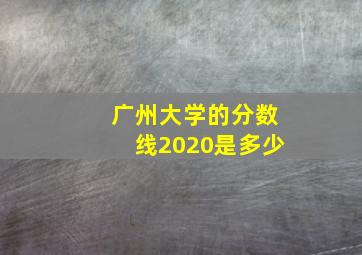 广州大学的分数线2020是多少