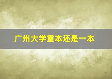 广州大学重本还是一本