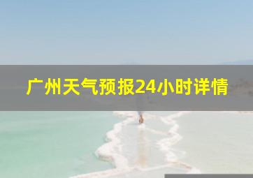 广州天气预报24小时详情