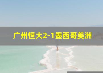 广州恒大2-1墨西哥美洲