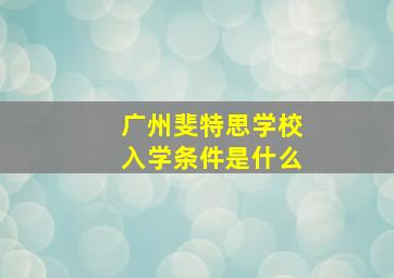 广州斐特思学校入学条件是什么