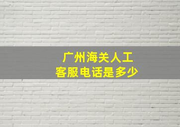 广州海关人工客服电话是多少