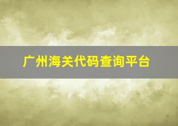 广州海关代码查询平台