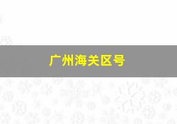 广州海关区号