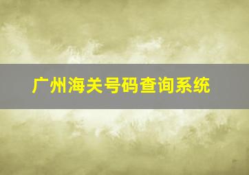 广州海关号码查询系统