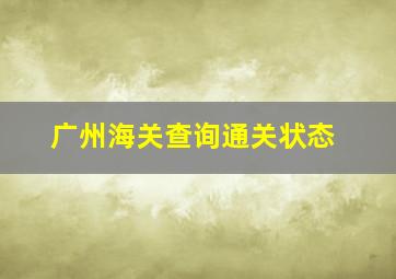 广州海关查询通关状态