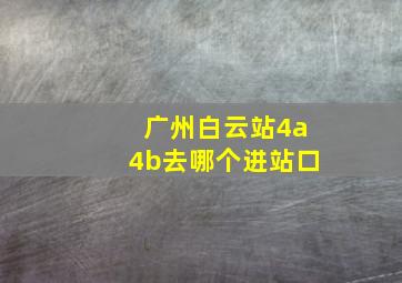 广州白云站4a4b去哪个进站口