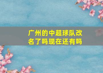 广州的中超球队改名了吗现在还有吗