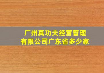 广州真功夫经营管理有限公司广东省多少家