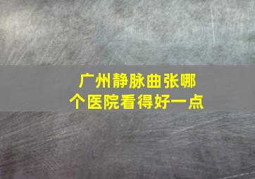 广州静脉曲张哪个医院看得好一点