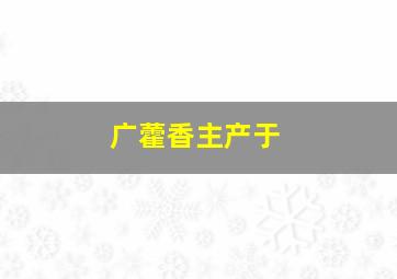 广藿香主产于