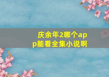 庆余年2哪个app能看全集小说啊