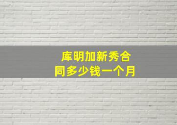 库明加新秀合同多少钱一个月