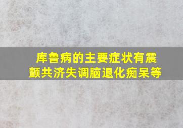 库鲁病的主要症状有震颤共济失调脑退化痴呆等