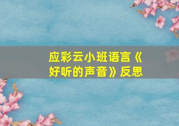 应彩云小班语言《好听的声音》反思