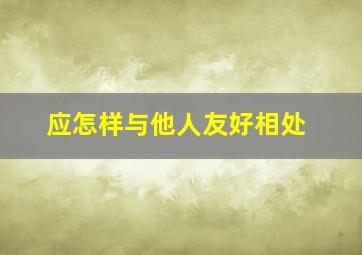 应怎样与他人友好相处