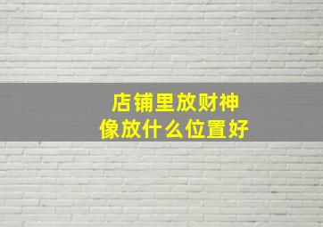 店铺里放财神像放什么位置好