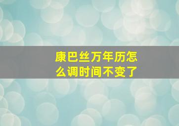 康巴丝万年历怎么调时间不变了