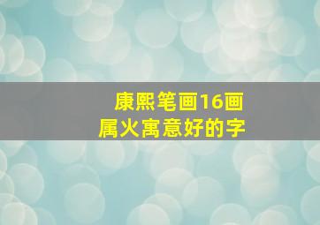 康熙笔画16画属火寓意好的字