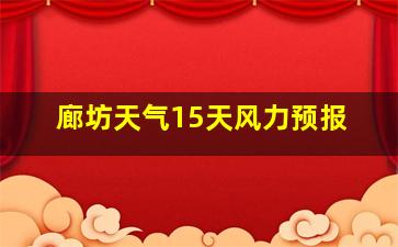 廊坊天气15天风力预报