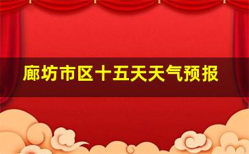 廊坊市区十五天天气预报