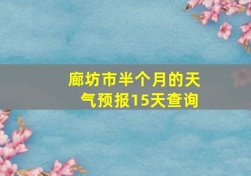 廊坊市半个月的天气预报15天查询