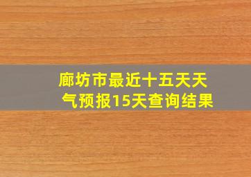 廊坊市最近十五天天气预报15天查询结果