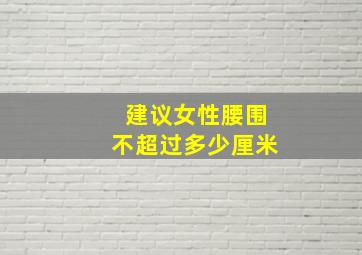 建议女性腰围不超过多少厘米