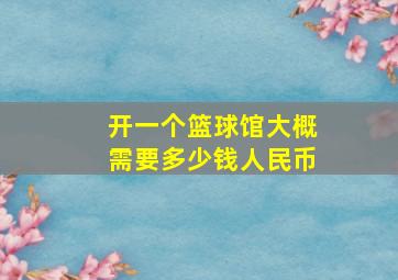 开一个篮球馆大概需要多少钱人民币