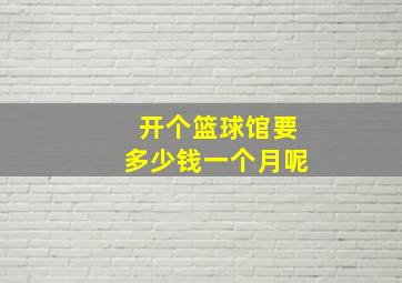 开个篮球馆要多少钱一个月呢