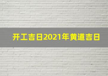 开工吉日2021年黄道吉日