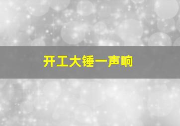 开工大锤一声响